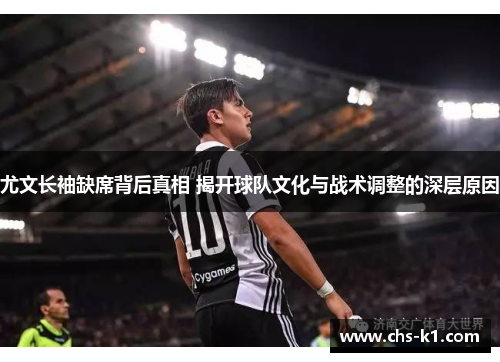 尤文长袖缺席背后真相 揭开球队文化与战术调整的深层原因