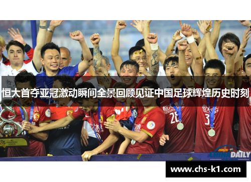 恒大首夺亚冠激动瞬间全景回顾见证中国足球辉煌历史时刻