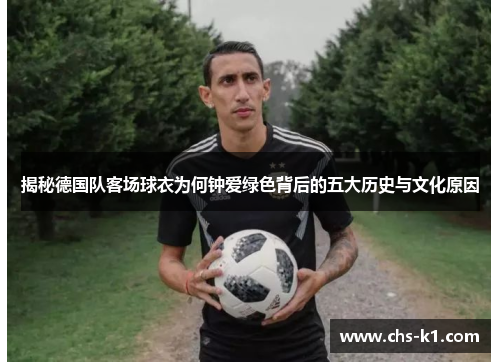 揭秘德国队客场球衣为何钟爱绿色背后的五大历史与文化原因