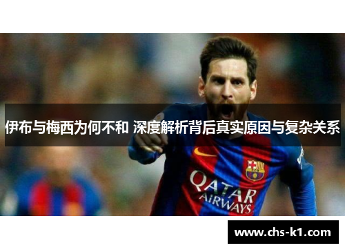 伊布与梅西为何不和 深度解析背后真实原因与复杂关系
