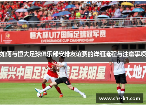 如何与恒大足球俱乐部安排友谊赛的详细流程与注意事项