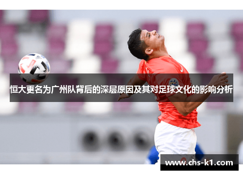 恒大更名为广州队背后的深层原因及其对足球文化的影响分析