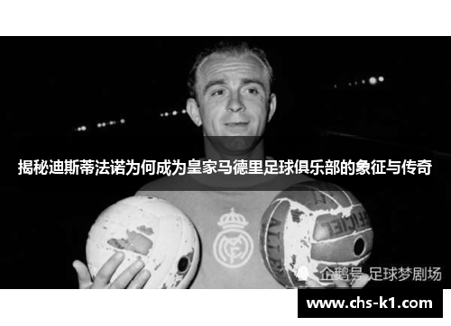 揭秘迪斯蒂法诺为何成为皇家马德里足球俱乐部的象征与传奇