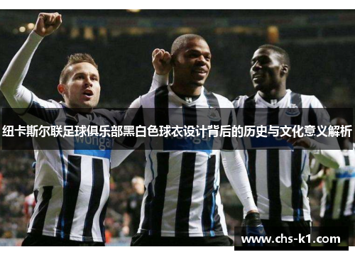 纽卡斯尔联足球俱乐部黑白色球衣设计背后的历史与文化意义解析