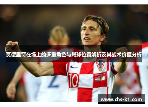 莫德里奇在场上的多重角色与踢球位置解析及其战术价值分析