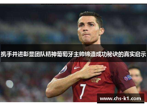 携手并进彰显团队精神葡萄牙主帅缔造成功秘诀的真实启示