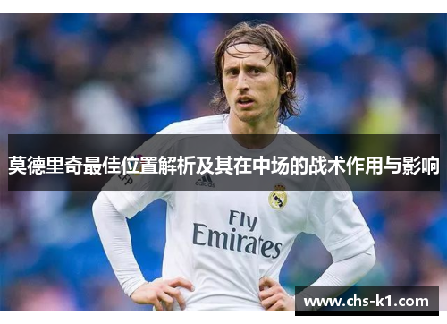莫德里奇最佳位置解析及其在中场的战术作用与影响