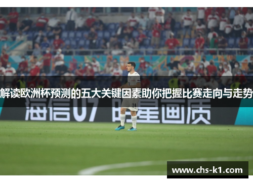 解读欧洲杯预测的五大关键因素助你把握比赛走向与走势