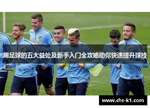 踢足球的五大益处及新手入门全攻略助你快速提升球技