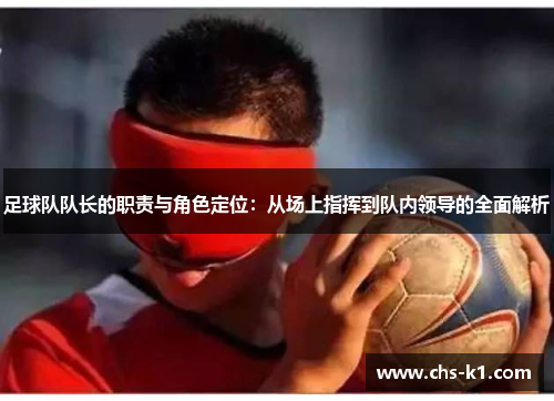 足球队队长的职责与角色定位：从场上指挥到队内领导的全面解析