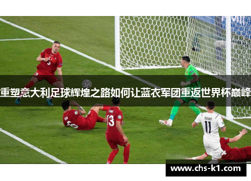重塑意大利足球辉煌之路如何让蓝衣军团重返世界杯巅峰