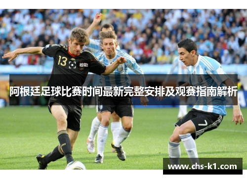 阿根廷足球比赛时间最新完整安排及观赛指南解析