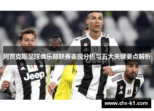阿贾克斯足球俱乐部联赛表现分析与五大关键要点解析