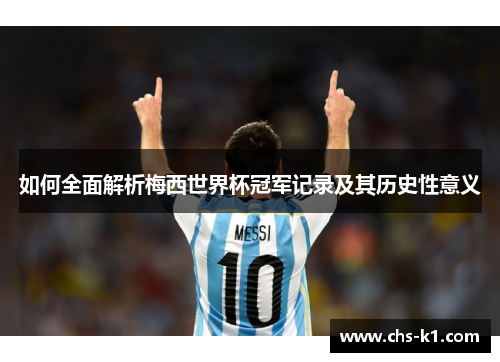 如何全面解析梅西世界杯冠军记录及其历史性意义