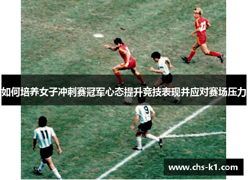 如何培养女子冲刺赛冠军心态提升竞技表现并应对赛场压力