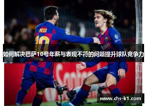 如何解决巴萨10号年薪与表现不符的问题提升球队竞争力