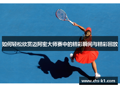 如何轻松欣赏迈阿密大师赛中的精彩瞬间与精彩回放