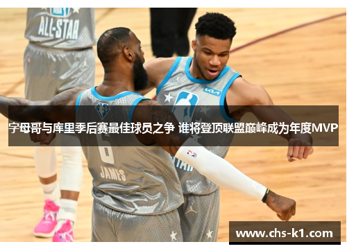 字母哥与库里季后赛最佳球员之争 谁将登顶联盟巅峰成为年度MVP
