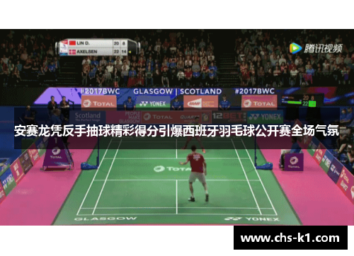 安赛龙凭反手抽球精彩得分引爆西班牙羽毛球公开赛全场气氛