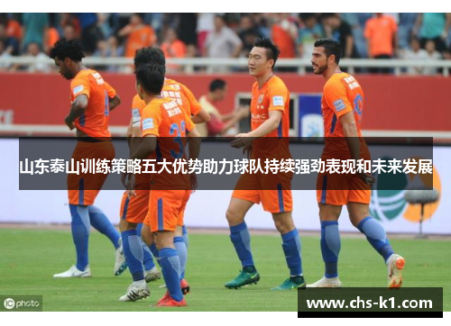 山东泰山训练策略五大优势助力球队持续强劲表现和未来发展