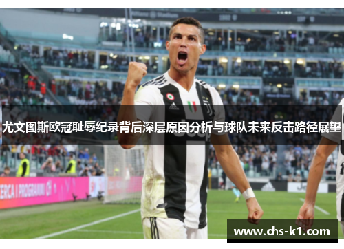 尤文图斯欧冠耻辱纪录背后深层原因分析与球队未来反击路径展望