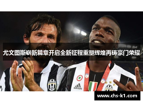 尤文图斯崭新篇章开启全新征程重塑辉煌再铸豪门荣耀