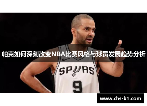 帕克如何深刻改变NBA比赛风格与球员发展趋势分析