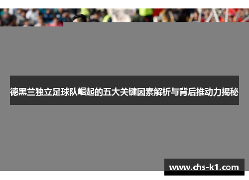德黑兰独立足球队崛起的五大关键因素解析与背后推动力揭秘