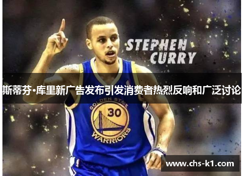 斯蒂芬·库里新广告发布引发消费者热烈反响和广泛讨论
