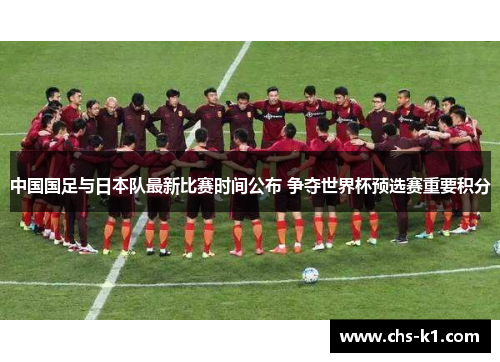中国国足与日本队最新比赛时间公布 争夺世界杯预选赛重要积分