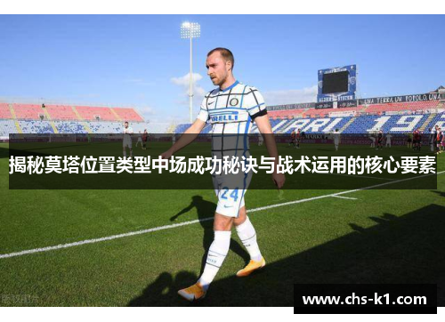 揭秘莫塔位置类型中场成功秘诀与战术运用的核心要素