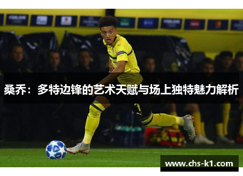 桑乔：多特边锋的艺术天赋与场上独特魅力解析
