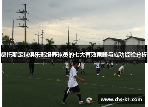 桑托斯足球俱乐部培养球员的七大有效策略与成功经验分析