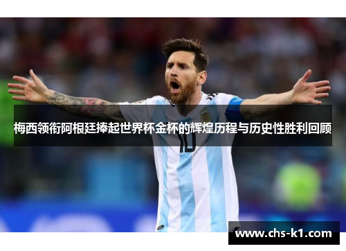 梅西领衔阿根廷捧起世界杯金杯的辉煌历程与历史性胜利回顾
