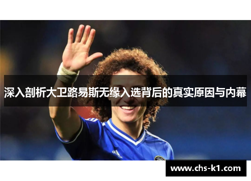 深入剖析大卫路易斯无缘入选背后的真实原因与内幕