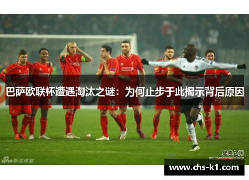 巴萨欧联杯遭遇淘汰之谜：为何止步于此揭示背后原因