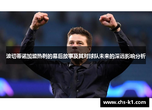 波切蒂诺加盟热刺的幕后故事及其对球队未来的深远影响分析