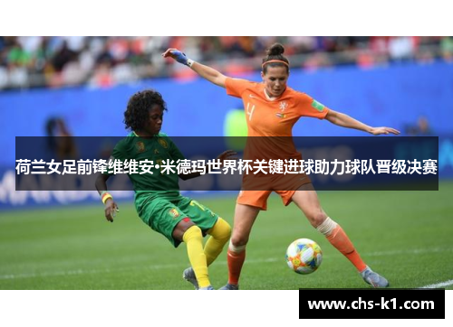 荷兰女足前锋维维安·米德玛世界杯关键进球助力球队晋级决赛