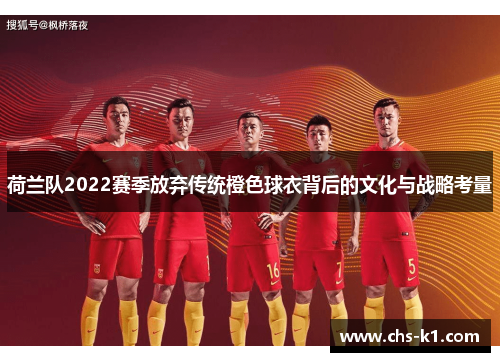 荷兰队2022赛季放弃传统橙色球衣背后的文化与战略考量