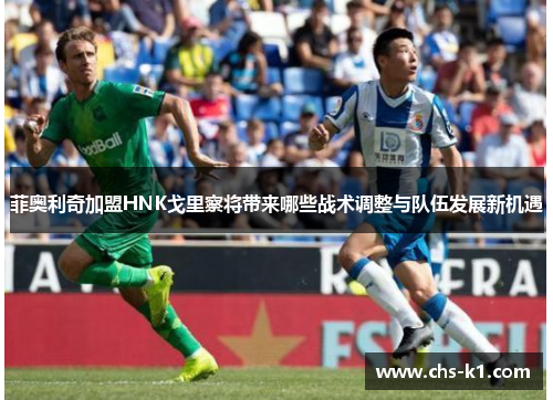 菲奥利奇加盟HNK戈里察将带来哪些战术调整与队伍发展新机遇