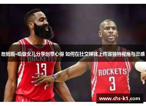 詹姆斯·哈登女儿分享创意心得 如何在社交媒体上传递独特视角与灵感