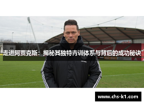 走进阿贾克斯：揭秘其独特青训体系与背后的成功秘诀