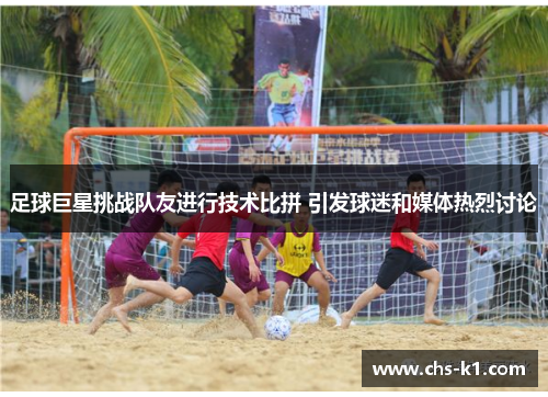 足球巨星挑战队友进行技术比拼 引发球迷和媒体热烈讨论