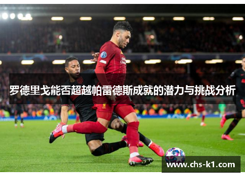 罗德里戈能否超越帕雷德斯成就的潜力与挑战分析